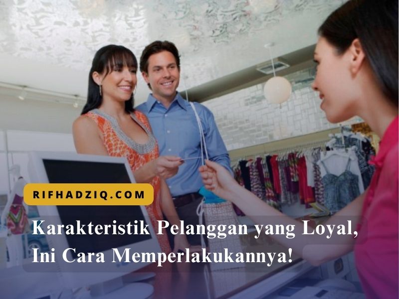 Karakteristik Pelanggan yang Loyal, Ini Cara Memperlakukannya!